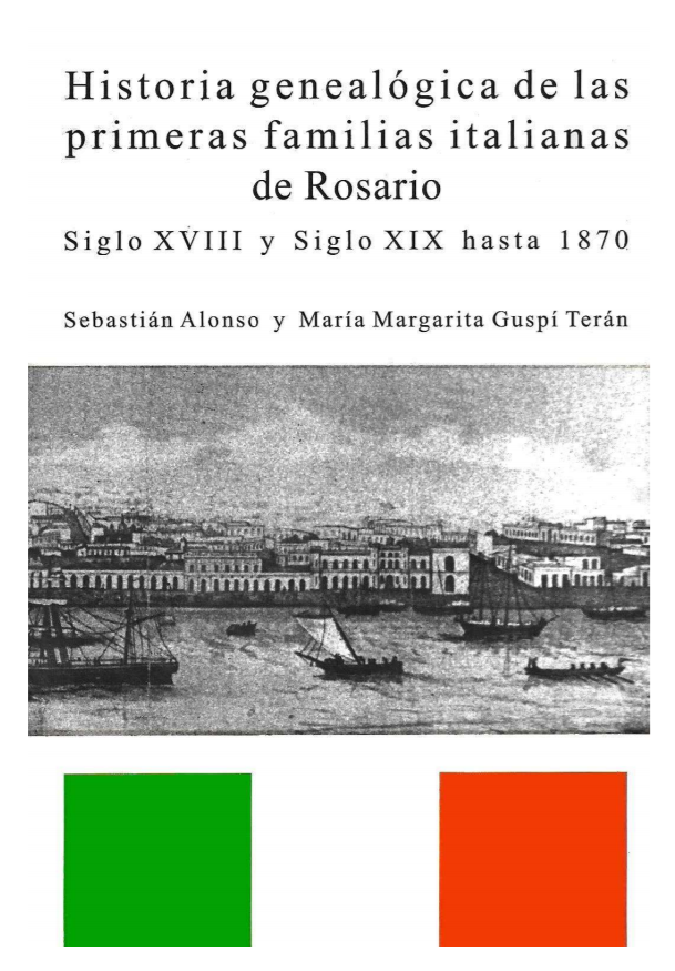 <b>Historia genealógica de las primeras familias italianas de Rosario</b>, tomo I, siglo XVIII y siglo XIX hasta 1870 <b>Historia genealógica de las primeras familias italianas de Rosario</b>, tomo I, siglo XVIII y siglo XIX hasta 1870